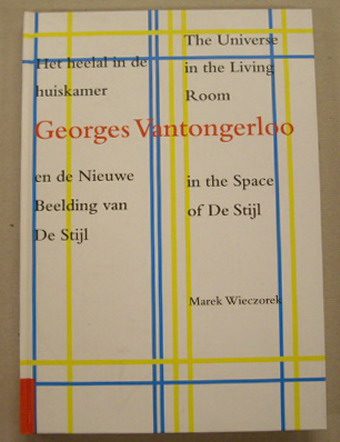 VANTONGERLOO, GEORGES - MAREK WIECZOREK. Georges Vantongerloo. Het heelal in de huiskamer en de Nieuwe Beelding van De Stijl. The Universe in the Living Room in the Space of De Stijl.