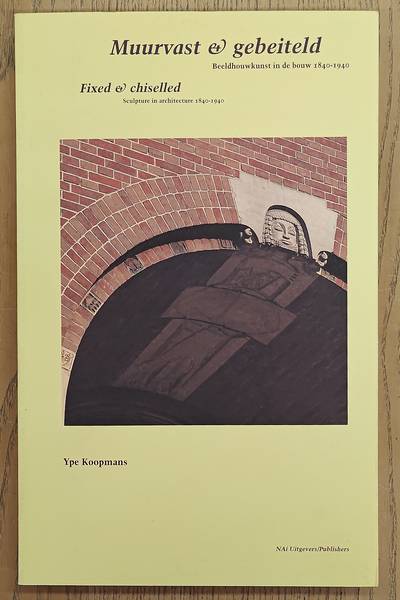 KOOPMANS, YPE. Muurvast & gebeiteld. Beeldhouwkunst in de bouw 1840-1940. Fixed & chiselled. Sculpture in architecture 1840-1940.