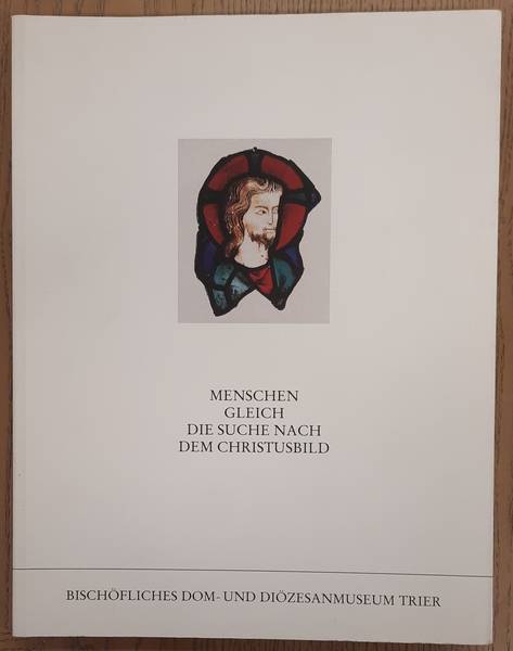 Menschen gleich. Die Suche nach dem Christusbild. Eine Ausstellung im Bischöflichen Dom- und Diözesanmuseum Trier aus Anlaß der Hl.-Rock-Wallfahrt  Mit Jesus Christus auf dem Weg Trier 1996. 30. März - 2. Juni 1996.