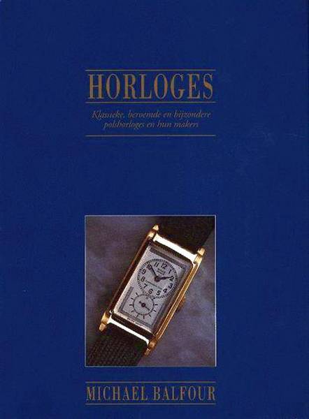 BALFOUR, MICHAEL. Horloges. Klassieke, beroemde en bijzondere polshorloges en hun makers.
