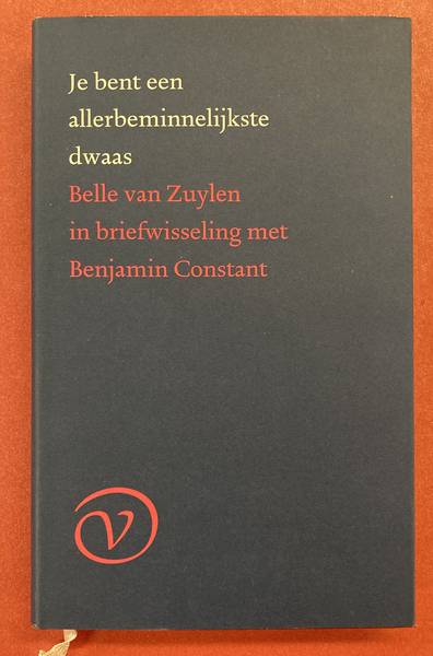 ZUYLEN, BELLE VAN. Je bent een allerbeminnelijkste dwaas. Belle van Zuylen in briefwisseling met Benjamin Constant. Vertaling en voorwoord Greetje van den Berg.