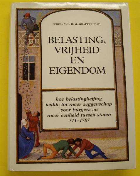 GRAPPERHAUS, FERDINAND H.M. Belasting, vrijheid en eigendom. Hoe belastingheffing leidde tot meer zeggenschap voor burgers en meer eenheid tussen staten 511 - 1787.