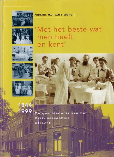 LIEBURG, M.J. VAN. Met het beste wat men heeft en kent. De geschiedenis van het Diakonessenhuis Utrecht 1844-1999.