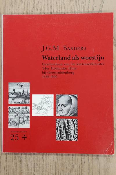 SANDERS, J.G.M. Waterland als woestijn. Geschiedenis van het kartuizerklooster 'Het Hollandse Huis' bij Geertruidenberg 1336-1595.