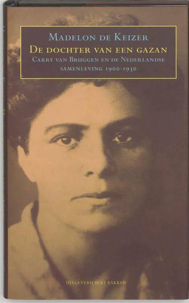 KEIZER, MADELON DE. De dochter van een gazan. Carry van Bruggen en de Nederlandse samenleving 1900-1930.