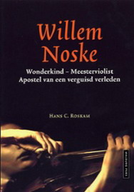 ROSKAM, HANS C. Willem Noske. Wonderkind - Meesterviolist - Apostel van een verguisd verleden.