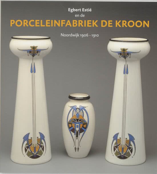 JONG, LOES DE ; EN ANDEREN. Egbert Estié en de Porceleinfabriek de Kroon. Noordwijk 1906-1910. 9789040089312