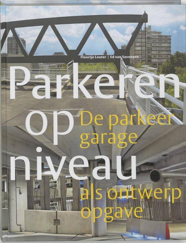 LOUTER, FLOORTJE / ED VAN SAVOOYEN. Parkeren op niveau. De parkeergarage als ontwerpopgave.
