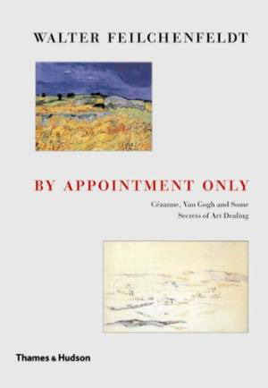 FEILCHENFELDT, WALTER. By appointment only. Cezanne, Van Gogh and some Secrets of Art Dealing.