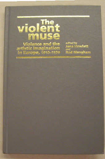 HOWLETT, JANE AND ROD MENGHAM [ED.]. The violent muse. Violence and the artistic imagination in Europe, 1910-1939. [HARDCOVER]