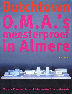 PROVOOST, MICHELLE., COLENBRANDER, BERNARD., ALKEMADE, FLORIS. & KOOLHAAS, REM & OMA. Dutchtown. O.M.A.'s meesterproef in Almere.