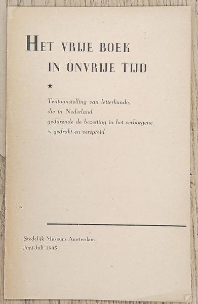 SM 1945:, VRIJE BOEK IN ONVRIJE TIJD. & JONG, DIRK DE. Het vrije boek in onvrije tijd. Tentoonstelling van letterkunde die in Nederland gedurende de bezetting in het verborgene is gedrukt en verspreid.