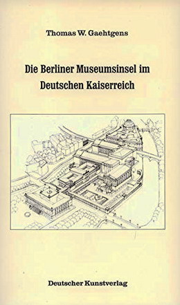 GAEHTGENS, THOMAS W. Die Berliner Museumsinsel im Deutschen Kaiserreich. Zur Kulturpolitik der Museen in der wilhelminischen Epoche.
