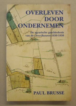 BRUSSE, PAUL. Overleven door ondernemen. De agrarische geschiedenis van de Over-Betuwe 1650-1850.