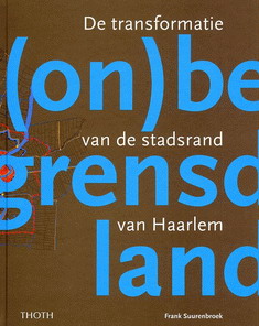 SUURENBROEK, FRANK. (On)begrensd land. De transformatie van de stadsrand van Haarlem.