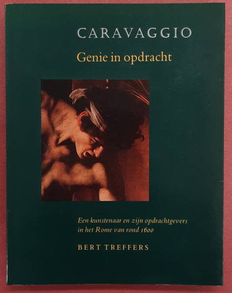 TREFFERS, BERT Caravaggio. Genie in opdracht. Een kunstenaar en zijn opdrachtgevers in het Rome van rond 1600.
