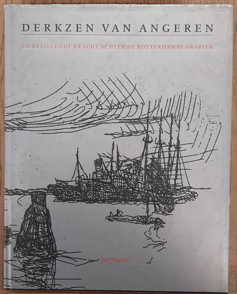 DERKZEN VAN ANGEREN - JAN WAGNER. Antoon Derkzen van Angeren 1878-1961. De bezielende kracht achter de Rotterdamse grafiek.