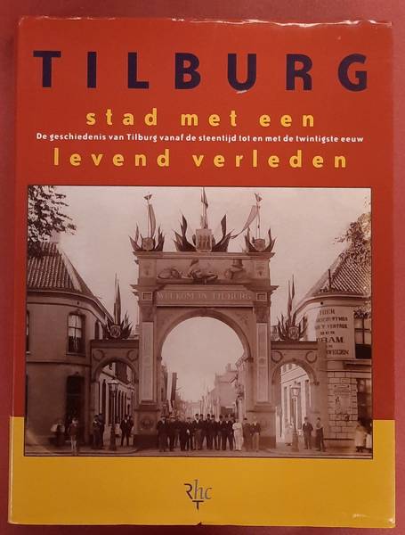 GORISSE, COCK. Tilburg stad met een levend verleden. De geschiedenis van Tilburg vanaf de steentijd tot en met de twintigste eeuw.