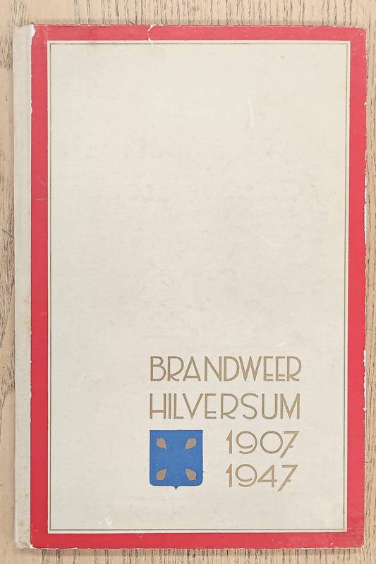 HILVERSUMSE BRANDWEER. Gedenkboek ter gelegenheid van het 40 jarig bestaan der Hilversumse Brandweer. 1907 - 1947.