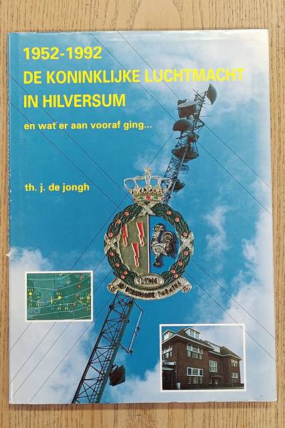 JONGH, TH.J. DE. Koninklijke Luchtmacht in Hilversum. En wat er aan vooraf ging. 1952-1992.